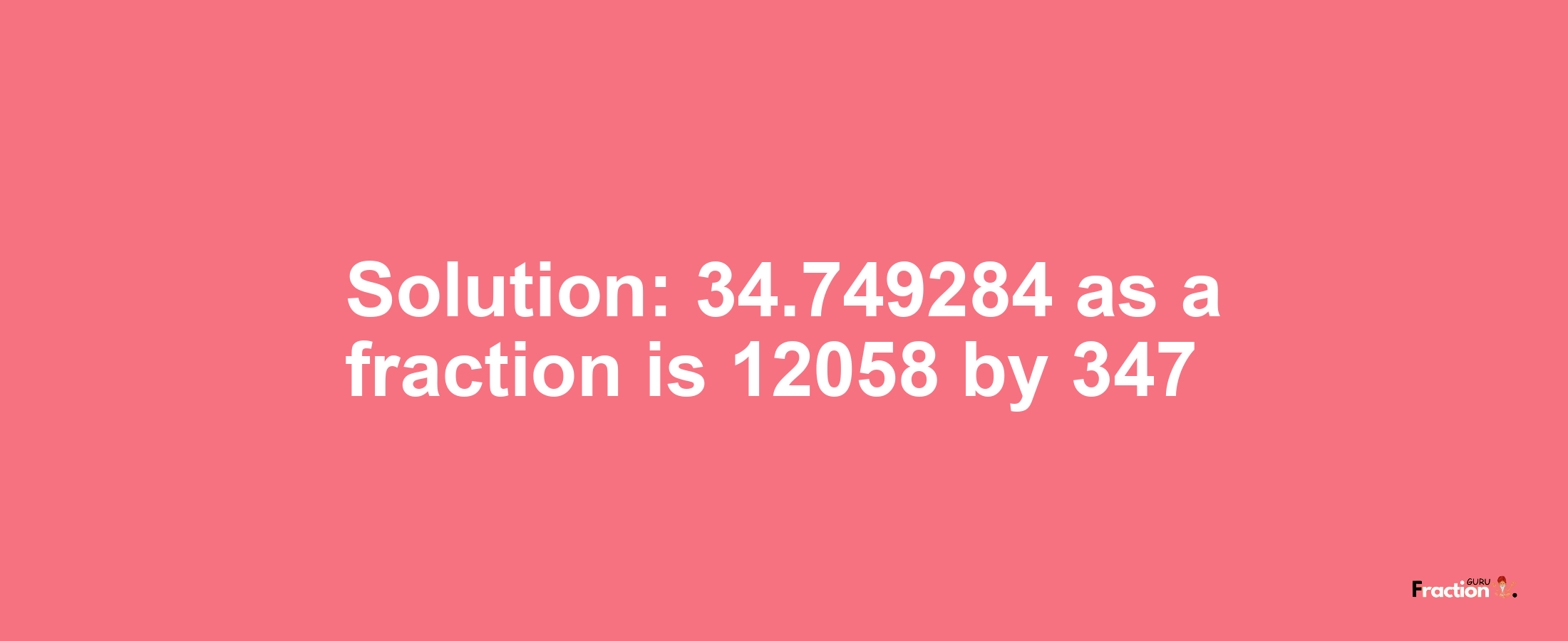 Solution:34.749284 as a fraction is 12058/347